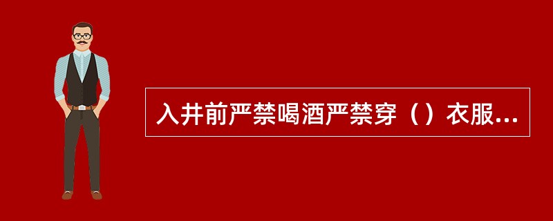 入井前严禁喝酒严禁穿（）衣服下井，防止静电产生。