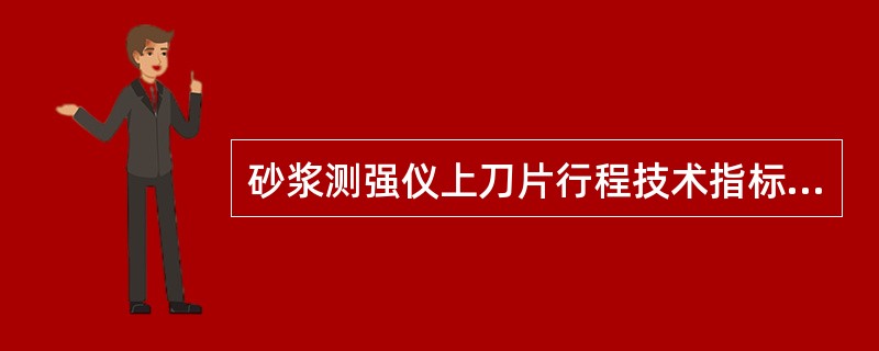 砂浆测强仪上刀片行程技术指标应符合（）