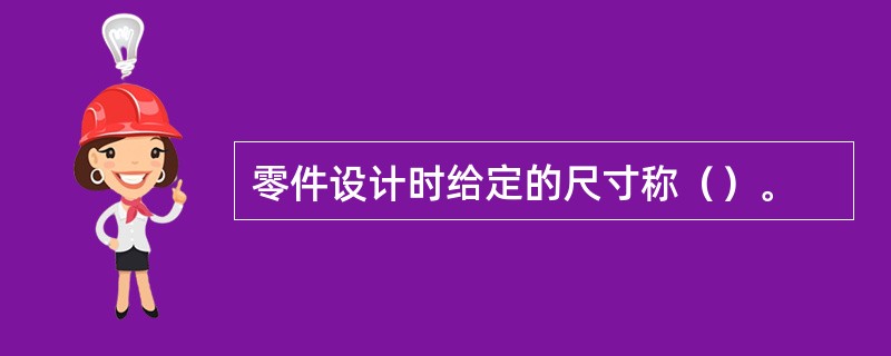 零件设计时给定的尺寸称（）。