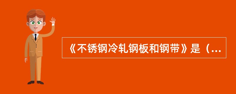 《不锈钢冷轧钢板和钢带》是（）标准合并修订而成的。