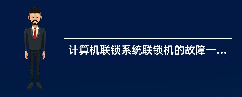 计算机联锁系统联锁机的故障一安全性是指（）。