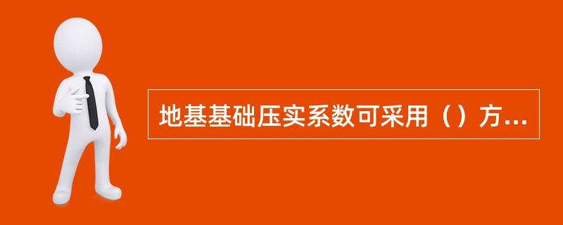 地基基础压实系数可采用（）方法检验。