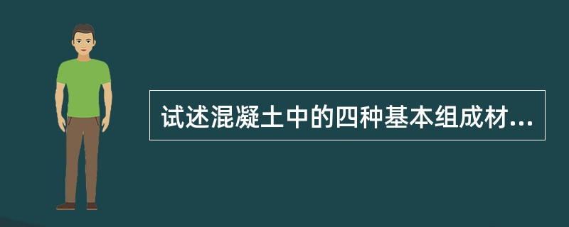 试述混凝土中的四种基本组成材料在混凝土中所起的作用。