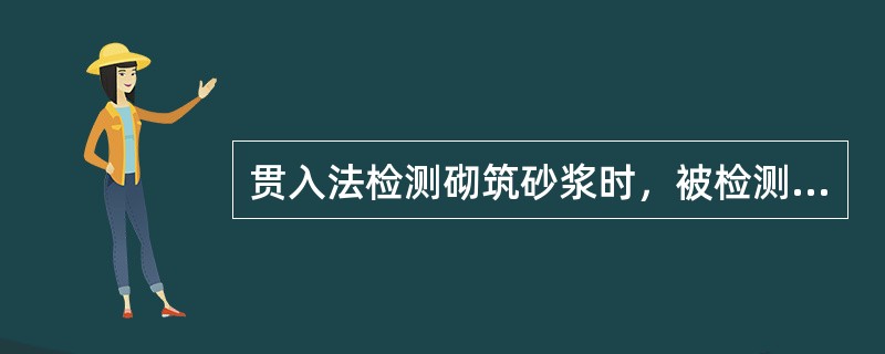 贯入法检测砌筑砂浆时，被检测灰缝应饱满，其厚度不应小于（）.