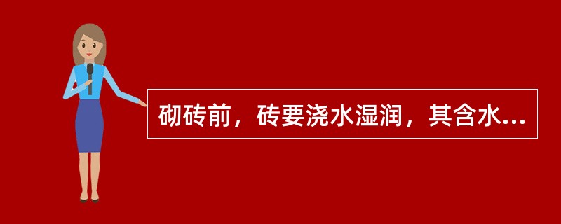 砌砖前，砖要浇水湿润，其含水率控制在（）左右，以提高砂浆与砖之间的粘结力，保证砌