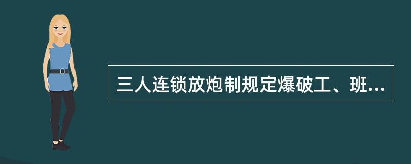 三人连锁放炮制规定爆破工、班长、（）三人同时自始至终参加放炮工作全过程。