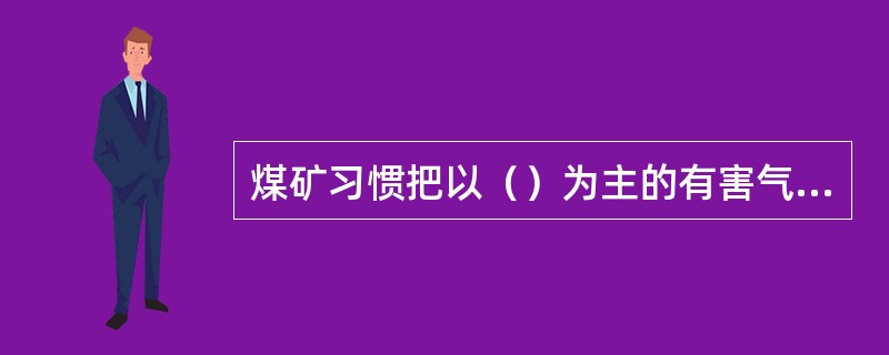 煤矿习惯把以（）为主的有害气体叫矿井瓦斯。