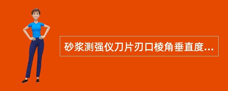 砂浆测强仪刀片刃口棱角垂直度技术指标应符合（）.