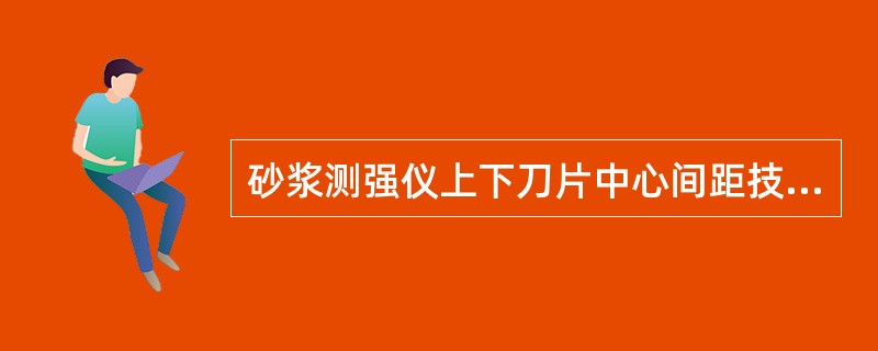 砂浆测强仪上下刀片中心间距技术指标应符合（）mm.