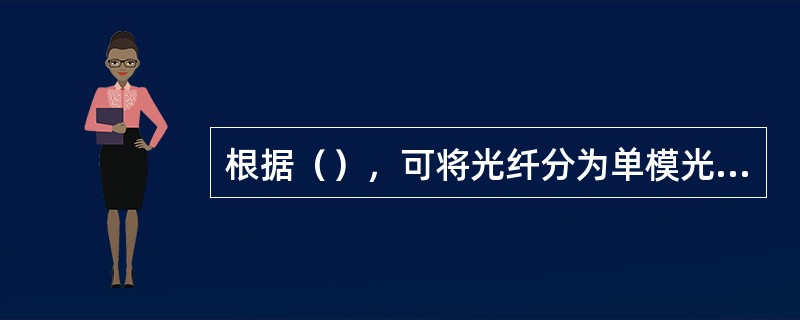 根据（），可将光纤分为单模光纤和多模光纤。