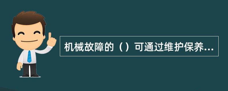 机械故障的（）可通过维护保养来减少功能故障的发生，从而大大延长了机械的使用寿命。