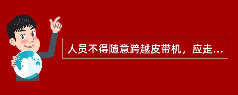 人员不得随意跨越皮带机，应走行人（）或联系停机后再过。