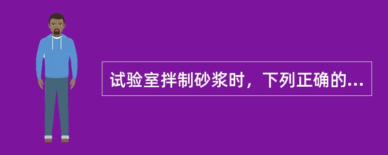 试验室拌制砂浆时，下列正确的是：（）