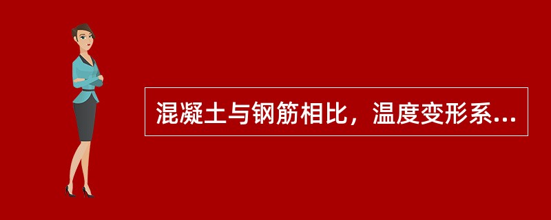 混凝土与钢筋相比，温度变形系数（）。