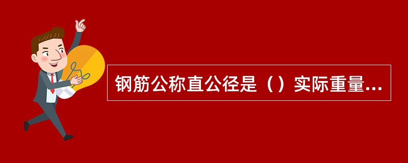 钢筋公称直公径是（）实际重量与理论重量偏差范围是±5%。