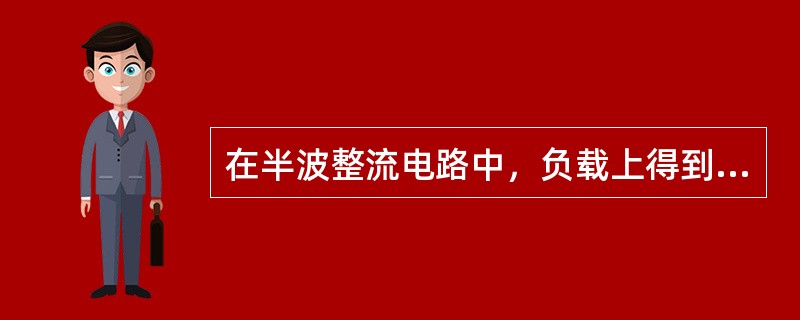 在半波整流电路中，负载上得到的电压是（）。