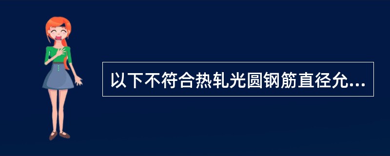 以下不符合热轧光圆钢筋直径允许偏差范围±0.4mm的公称直径是（）。