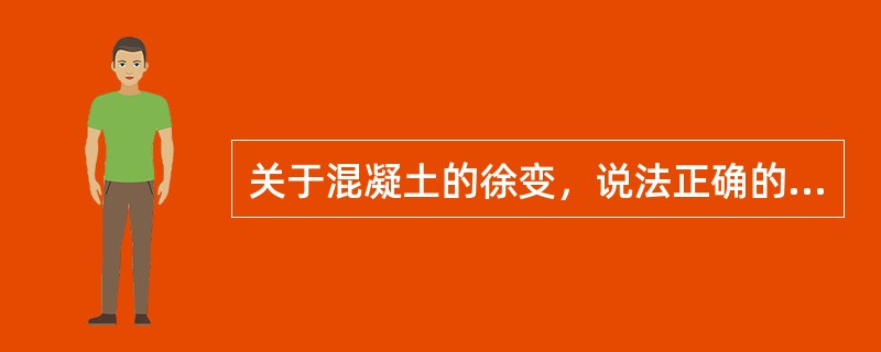 关于混凝土的徐变，说法正确的是（）