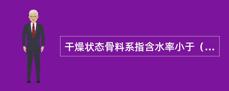 干燥状态骨料系指含水率小于（）的细骨料或含水率小于（）的粗骨料。