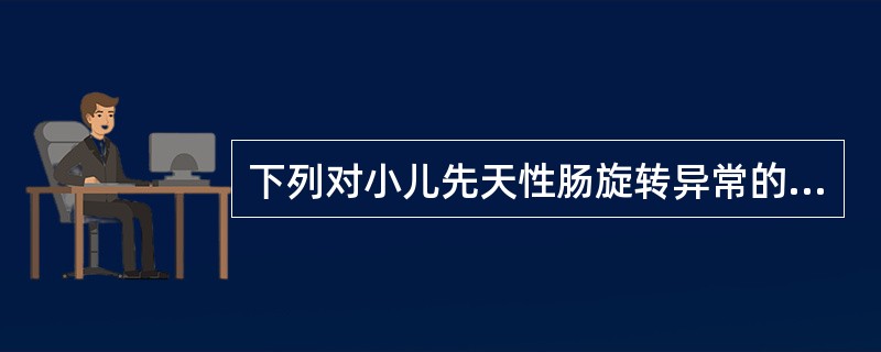 下列对小儿先天性肠旋转异常的叙述，错误的是（）