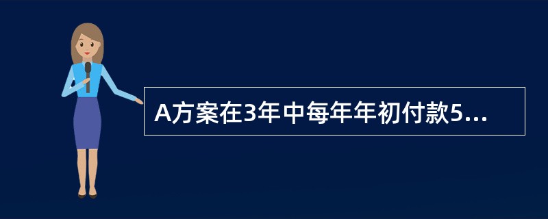 A方案在3年中每年年初付款500元，B方案在3年中每年年末付款500元，若利率为