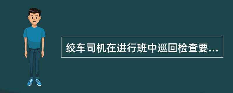 绞车司机在进行班中巡回检查要做到什么？