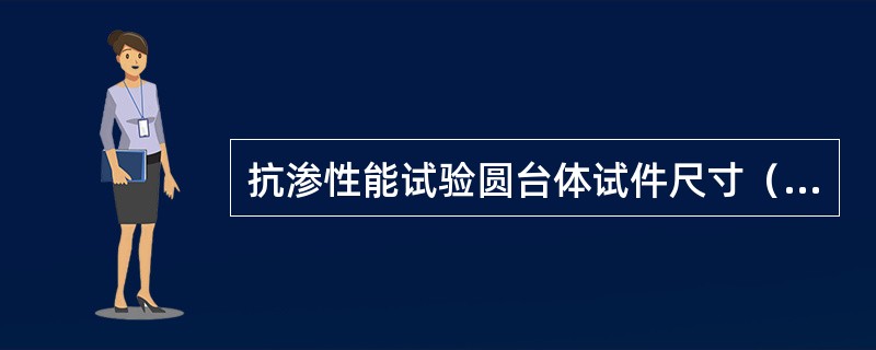 抗渗性能试验圆台体试件尺寸（）。