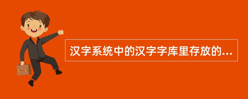 汉字系统中的汉字字库里存放的是汉字的（）