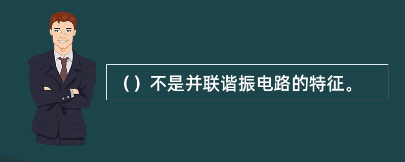 （）不是并联谐振电路的特征。