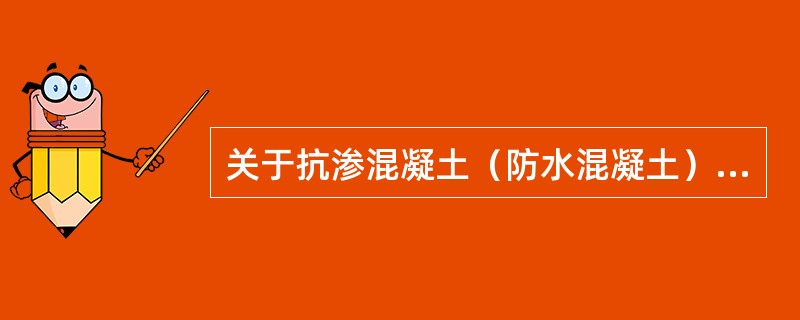 关于抗渗混凝土（防水混凝土）的叙述，哪一项不正确？（）