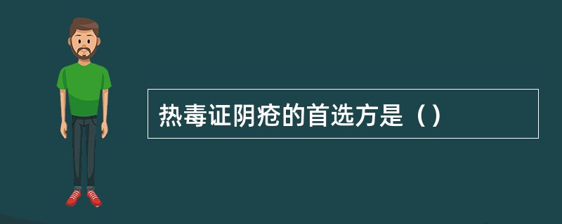 热毒证阴疮的首选方是（）