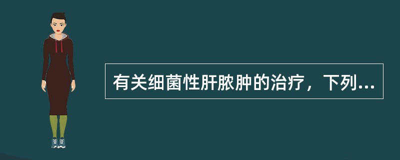 有关细菌性肝脓肿的治疗，下列哪项不正确（）