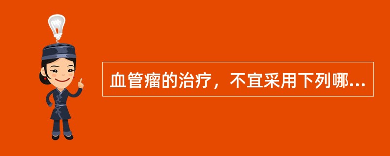 血管瘤的治疗，不宜采用下列哪项方法？（）