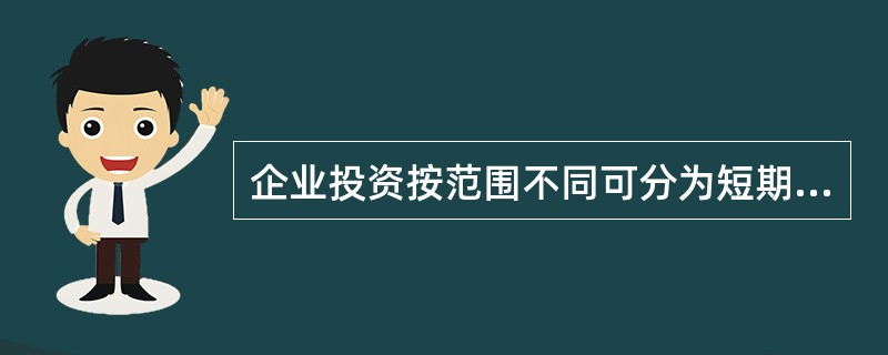 企业投资按范围不同可分为短期投资和长期投资。（）