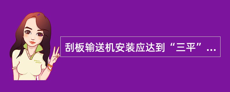 刮板输送机安装应达到“三平”，“三平”指的是什么？