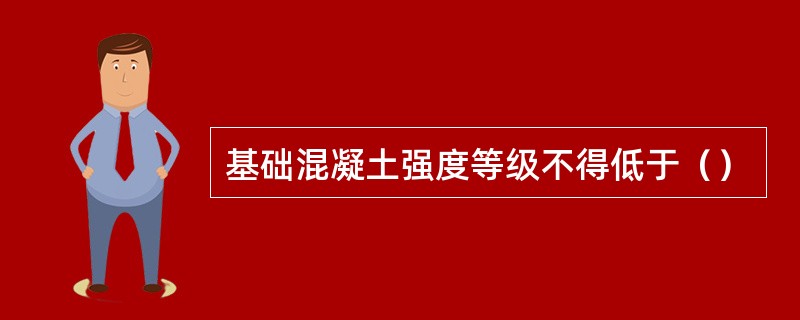 基础混凝土强度等级不得低于（）