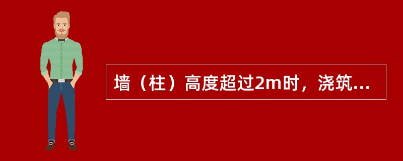 墙（柱）高度超过2m时，浇筑混凝土有哪些要求？