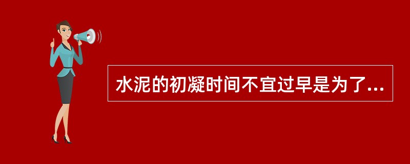 水泥的初凝时间不宜过早是为了（）。