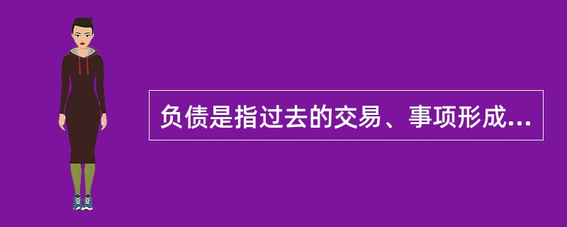 负债是指过去的交易、事项形成的现时义务，所以或有负债不应该确认为负债。（）