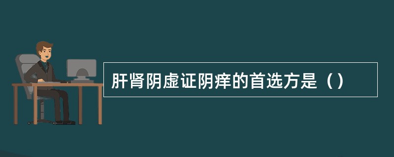 肝肾阴虚证阴痒的首选方是（）