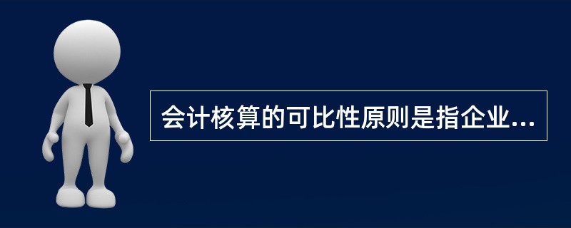 会计核算的可比性原则是指企业在进行会计核算时，收入与其成本、费用应当相互可比，同