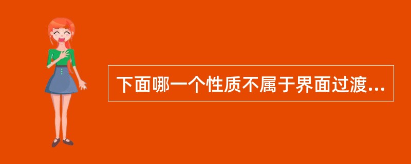 下面哪一个性质不属于界面过渡区的性质（）