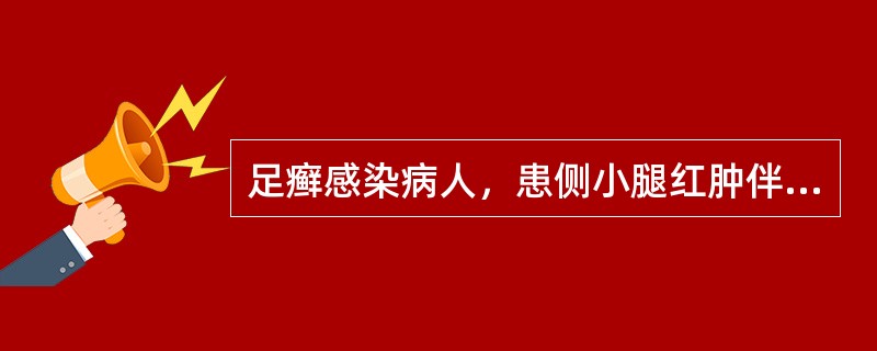 足癣感染病人，患侧小腿红肿伴有畏寒、发热。体格检查发现患侧小腿皮肤为片状红疹，中