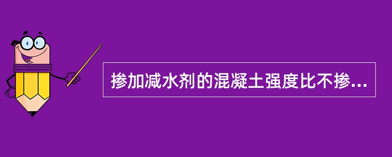 掺加减水剂的混凝土强度比不掺的（）