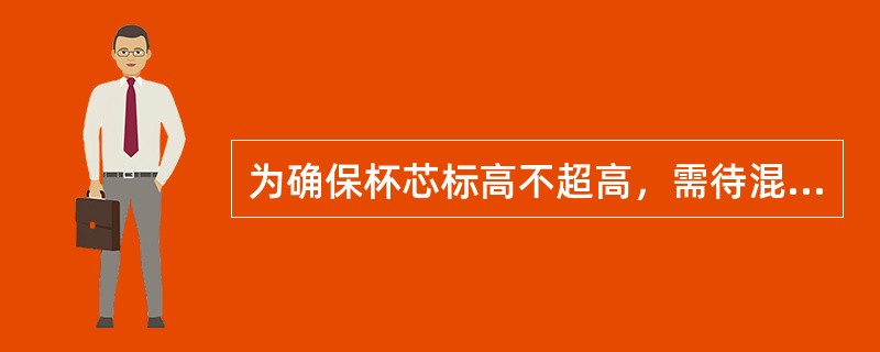 为确保杯芯标高不超高，需待混凝土浇筑振捣到杯芯模板下时，方可安装杯芯模板，在浇筑