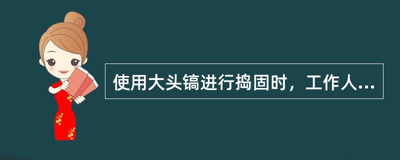 使用大头镐进行捣固时，工作人员的前脚站在被捣固的轨枕上，脚尖不准伸出轨枕边缘；后