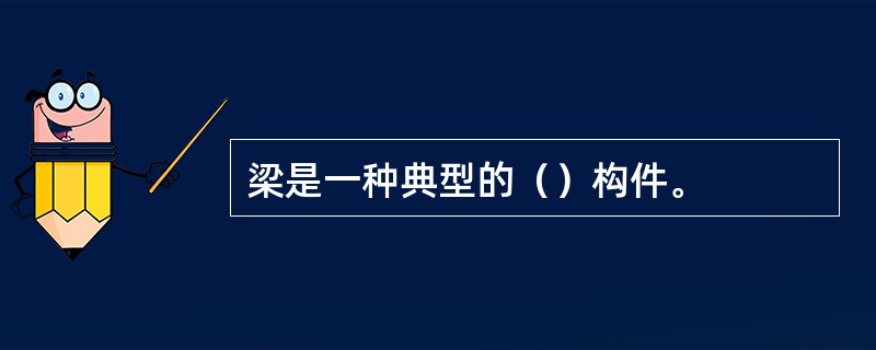 梁是一种典型的（）构件。