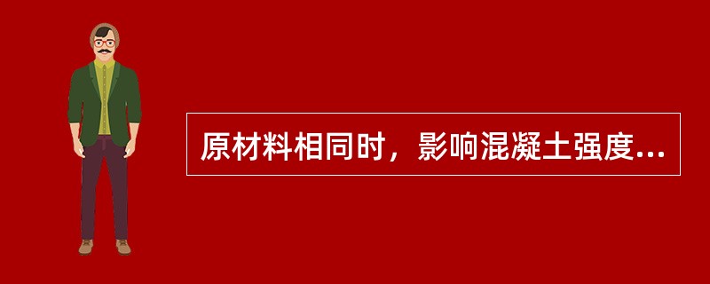 原材料相同时，影响混凝土强度决定性因素是（）。