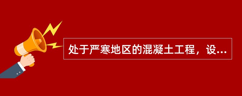 处于严寒地区的混凝土工程，设计强度等级为C25，水泥为PO42.5，无实测强度，