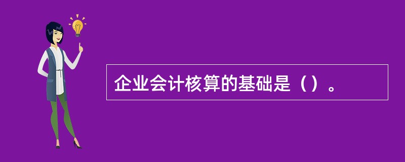 企业会计核算的基础是（）。